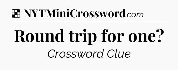 Solution: Round trip for one - NYT Crossword