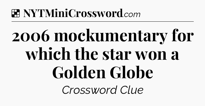 Solution: 2006 mockumentary for which the star won a Golden Globe - NYT Crossword