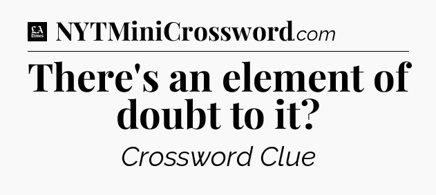 There's an element of doubt to it - LA Times Crossword