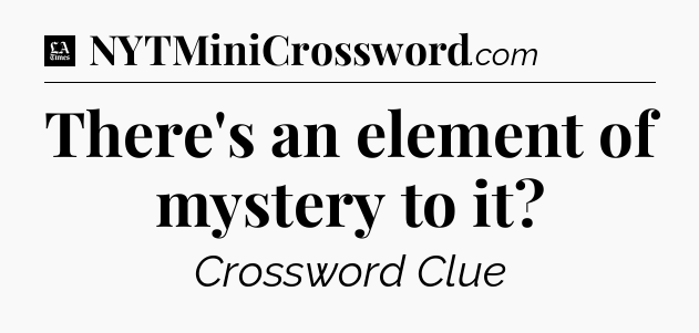 There's an element of mystery to it - LA Times Crossword