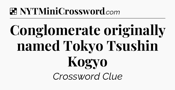 Solution: Conglomerate originally named Tokyo Tsushin Kogyo - NYT Crossword