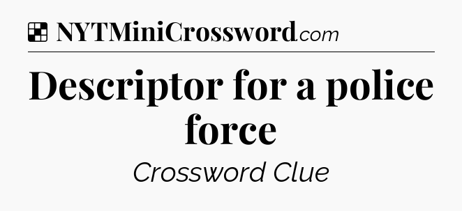 Solution: Descriptor for a police force - NYT Crossword