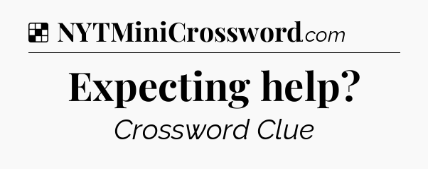 Solution: Expecting help - NYT Crossword