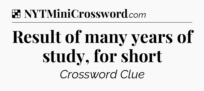 Solution: Result of many years of study, for short - NYT Crossword
