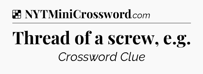 Solution: Thread of a screw, e.g - NYT Crossword