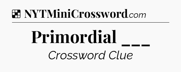 Solution: Primordial ___ - NYT Crossword