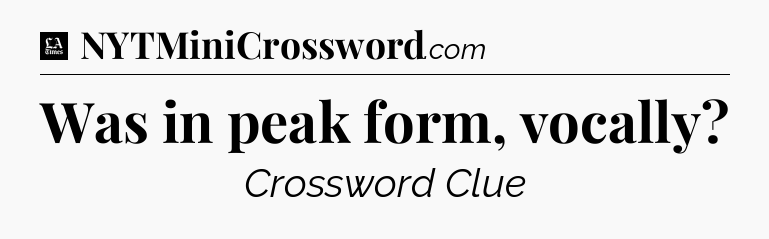 Was in peak form, vocally - LA Times Crossword
