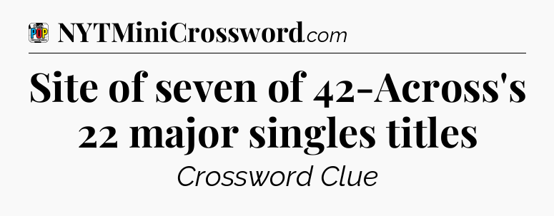 Site of seven of 42-Across's 22 major singles titles Crossword Clue