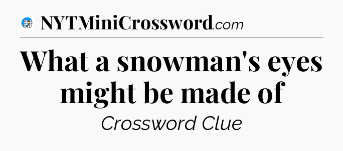 What a snowman's eyes might be made of Crossword Clue