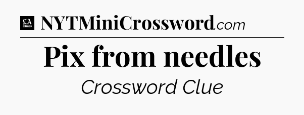 Pix from needles - LA Times Crossword