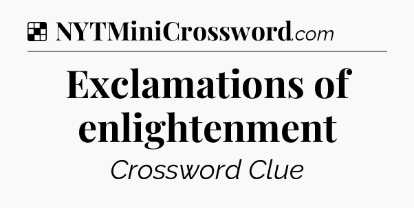 Solution: Exclamations of enlightenment - NYT Crossword