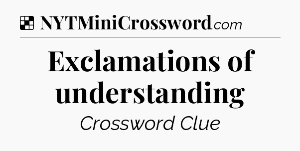 Solution: Exclamations of understanding - NYT Crossword