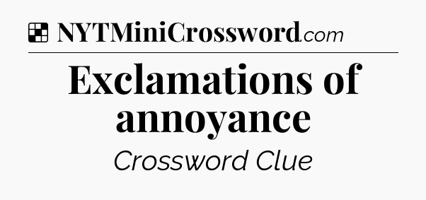 Solution: Exclamations of annoyance - NYT Crossword