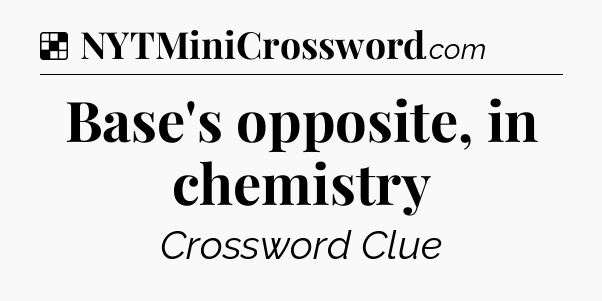 Solution: Base's opposite, in chemistry - NYT Crossword
