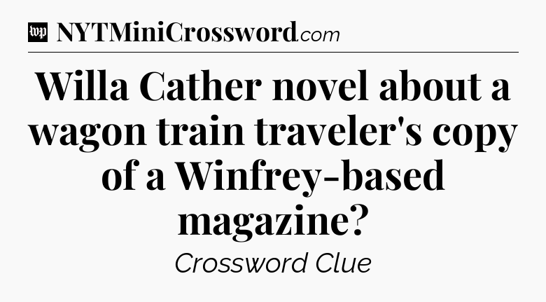Willa Cather novel about a wagon train traveler's copy of a Winfrey-based magazine Crossword Clue