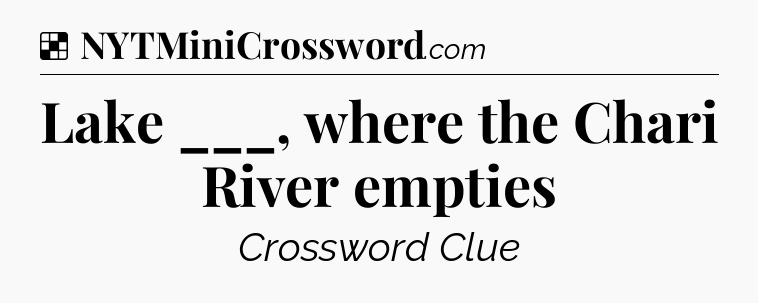Solution: Lake ___, where the Chari River empties - NYT Crossword
