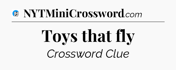 Toys that fly Crossword Clue