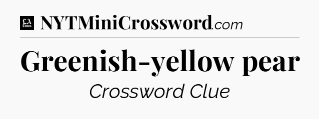Greenish-yellow pear - LA Times Crossword