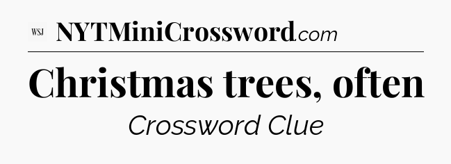 Christmas trees, often - WSJ Crossword