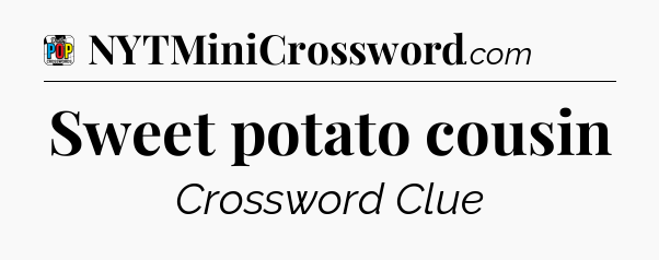 Sweet potato cousin Crossword Clue