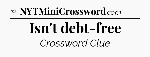 Isn't debt-free - WSJ Crossword