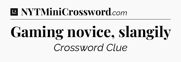 Gaming novice, slangily - LA Times Crossword