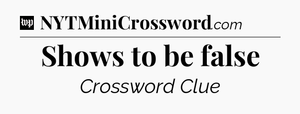 Shows to be false Crossword Clue
