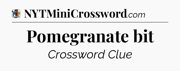 Pomegranate bit Crossword Clue