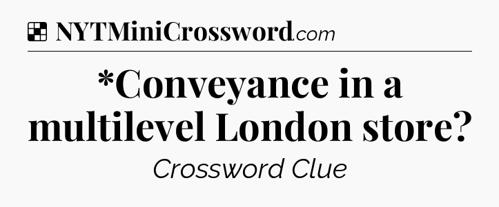 Solution: *Conveyance in a multilevel London store - NYT Crossword