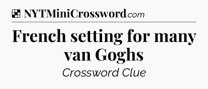 Solution: French setting for many van Goghs - NYT Crossword
