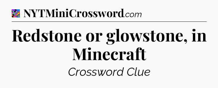 Redstone or glowstone, in Minecraft Crossword Clue