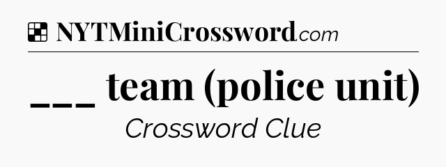 Solution: ___ team (police unit) - NYT Crossword