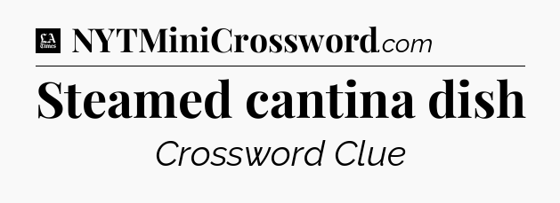 Steamed cantina dish - LA Times Crossword