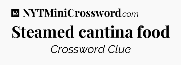 Steamed cantina food - LA Times Crossword