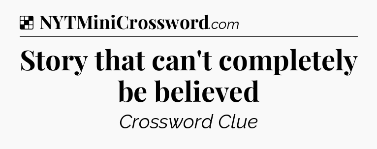 Solution: Story that can't completely be believed - NYT Crossword