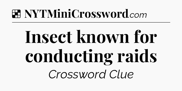 Solution: Insect known for conducting raids - NYT Crossword