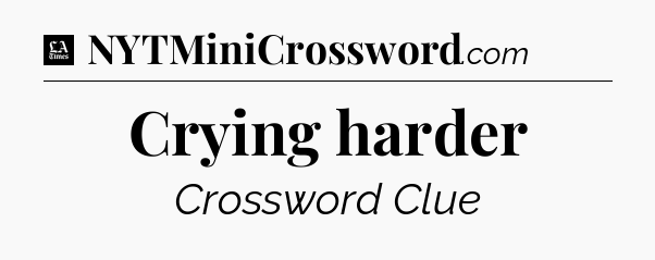 Crying harder - LA Times Crossword