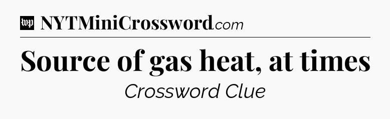 Source of gas heat, at times Crossword Clue