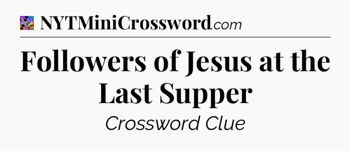 Followers of Jesus at the Last Supper Crossword Clue