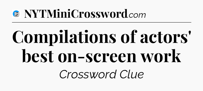 Compilations of actors' best on-screen work Crossword Clue