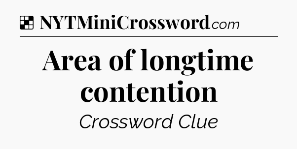 Solution: Area of longtime contention - NYT Crossword