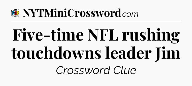 Five-time NFL rushing touchdowns leader Jim Crossword Clue