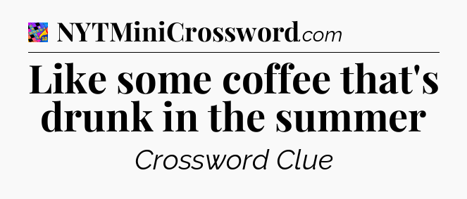 Like some coffee that's drunk in the summer Crossword Clue