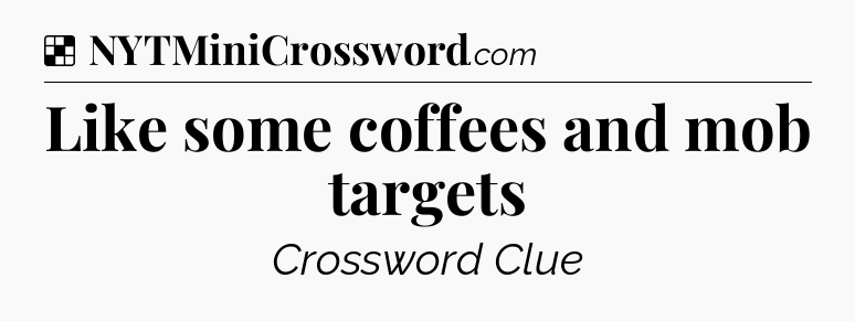 Solution: Like some coffees and mob targets - NYT Crossword