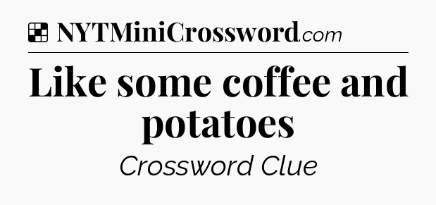 Solution: Like some coffee and potatoes - NYT Crossword