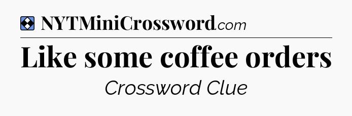 Solution: Like some coffee orders - NYT Mini Crossword