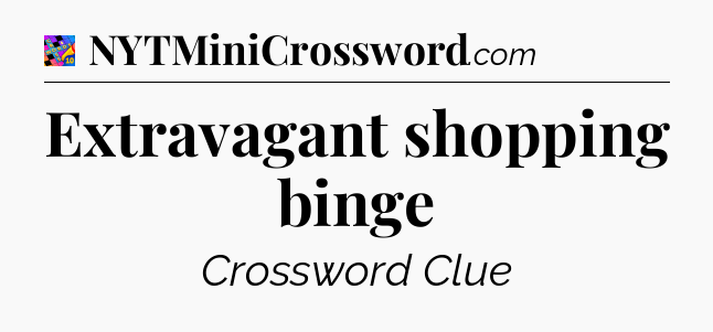 Extravagant shopping binge Crossword Clue