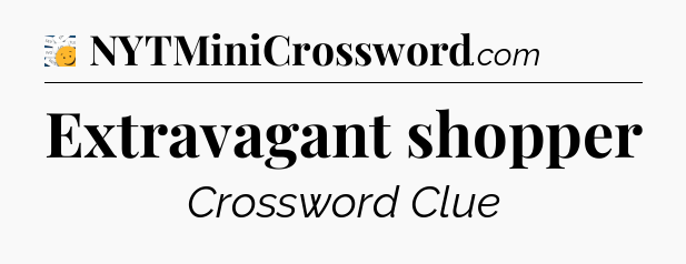 Extravagant shopper - 7 Little Words