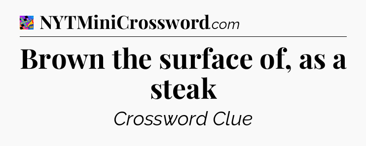 Brown the surface of, as a steak Crossword Clue