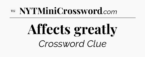 Affects greatly - WSJ Crossword